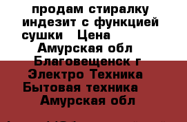 продам стиралку индезит с функцией сушки › Цена ­ 6 000 - Амурская обл., Благовещенск г. Электро-Техника » Бытовая техника   . Амурская обл.